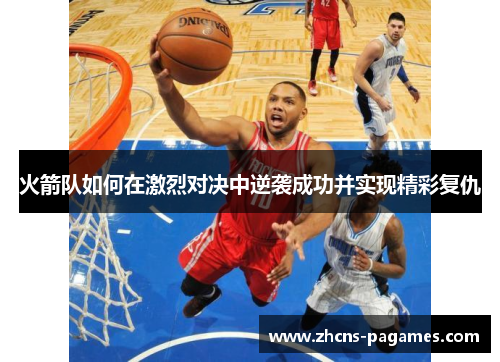 火箭队如何在激烈对决中逆袭成功并实现精彩复仇