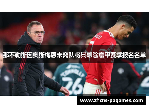 那不勒斯因奥斯梅恩未离队将其剔除意甲赛季报名名单