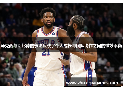 马克西与恩比德的争论反映了个人成长与团队协作之间的微妙平衡